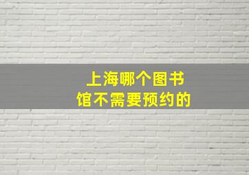 上海哪个图书馆不需要预约的