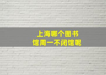 上海哪个图书馆周一不闭馆呢