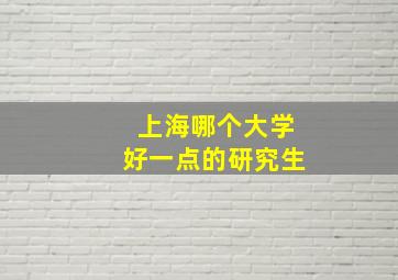 上海哪个大学好一点的研究生