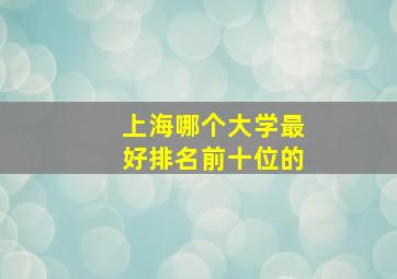 上海哪个大学最好排名前十位的