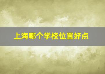 上海哪个学校位置好点