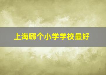 上海哪个小学学校最好