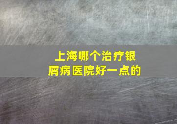 上海哪个治疗银屑病医院好一点的