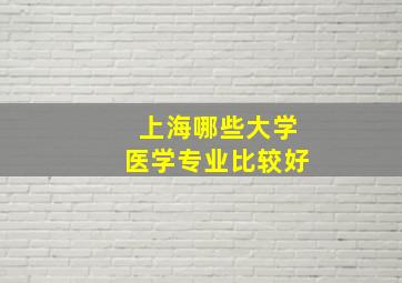 上海哪些大学医学专业比较好