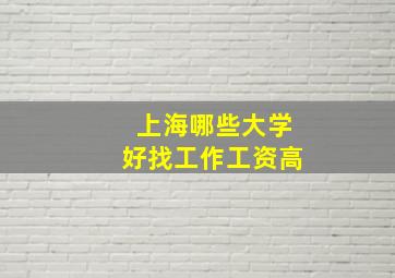 上海哪些大学好找工作工资高