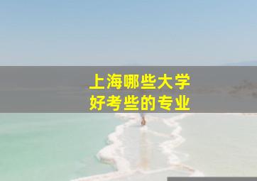 上海哪些大学好考些的专业