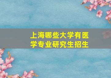 上海哪些大学有医学专业研究生招生