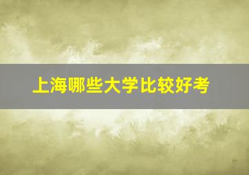 上海哪些大学比较好考