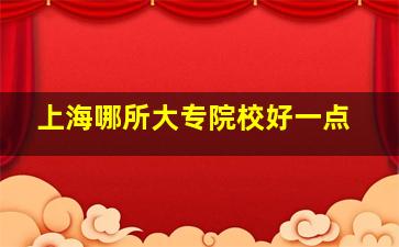 上海哪所大专院校好一点