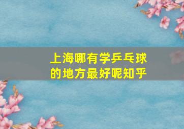 上海哪有学乒乓球的地方最好呢知乎