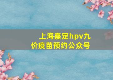 上海嘉定hpv九价疫苗预约公众号