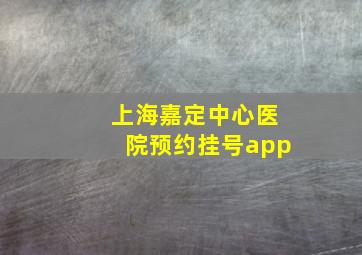 上海嘉定中心医院预约挂号app