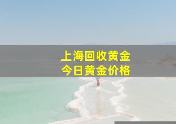 上海回收黄金今日黄金价格