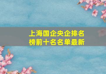 上海国企央企排名榜前十名名单最新