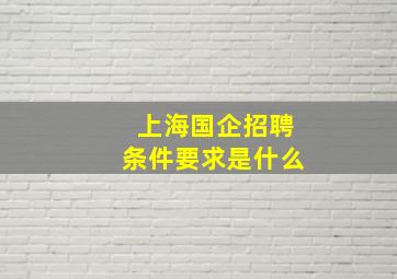 上海国企招聘条件要求是什么