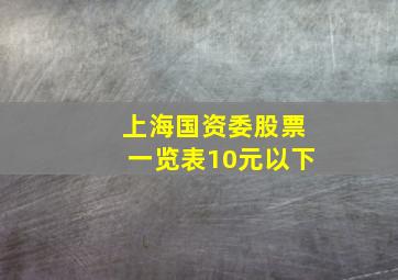 上海国资委股票一览表10元以下