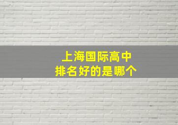 上海国际高中排名好的是哪个