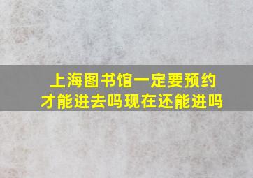 上海图书馆一定要预约才能进去吗现在还能进吗