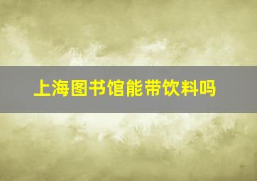 上海图书馆能带饮料吗