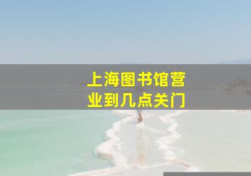 上海图书馆营业到几点关门