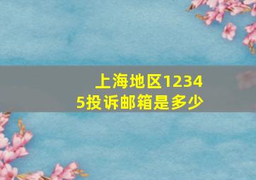 上海地区12345投诉邮箱是多少