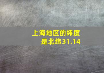 上海地区的纬度是北纬31.14