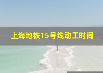 上海地铁15号线动工时间