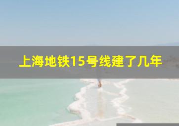 上海地铁15号线建了几年