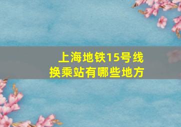 上海地铁15号线换乘站有哪些地方