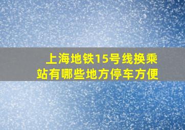 上海地铁15号线换乘站有哪些地方停车方便