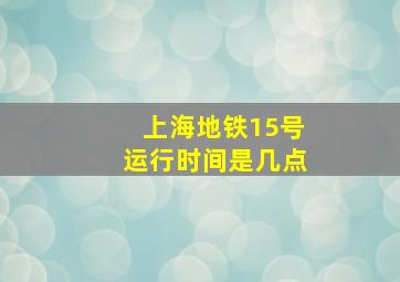 上海地铁15号运行时间是几点