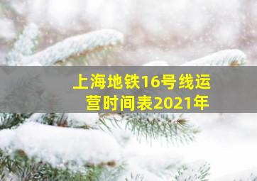 上海地铁16号线运营时间表2021年