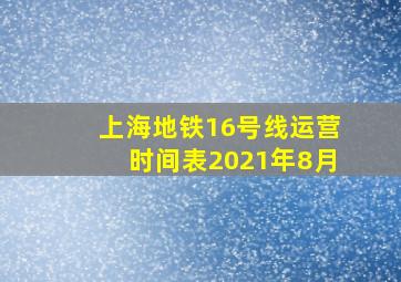 上海地铁16号线运营时间表2021年8月