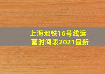 上海地铁16号线运营时间表2021最新