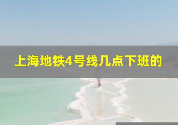 上海地铁4号线几点下班的