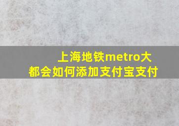 上海地铁metro大都会如何添加支付宝支付