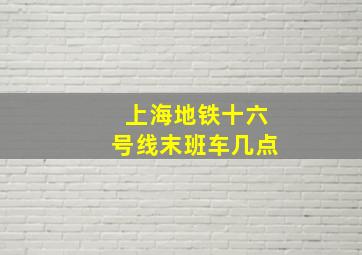 上海地铁十六号线末班车几点