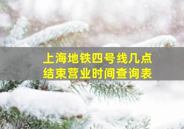 上海地铁四号线几点结束营业时间查询表