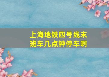 上海地铁四号线末班车几点钟停车啊