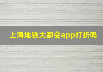 上海地铁大都会app打折吗