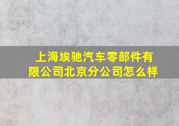 上海埃驰汽车零部件有限公司北京分公司怎么样