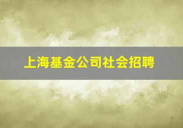 上海基金公司社会招聘