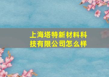 上海塔特新材料科技有限公司怎么样