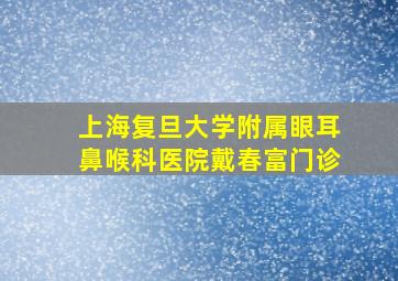 上海复旦大学附属眼耳鼻喉科医院戴春富门诊