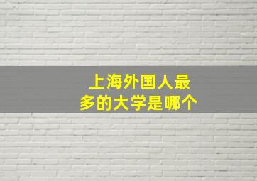 上海外国人最多的大学是哪个