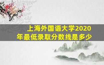 上海外国语大学2020年最低录取分数线是多少