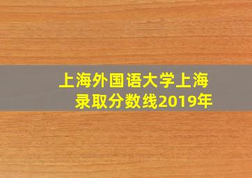 上海外国语大学上海录取分数线2019年