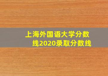 上海外国语大学分数线2020录取分数线