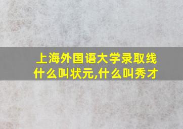 上海外国语大学录取线什么叫状元,什么叫秀才