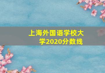 上海外国语学校大学2020分数线